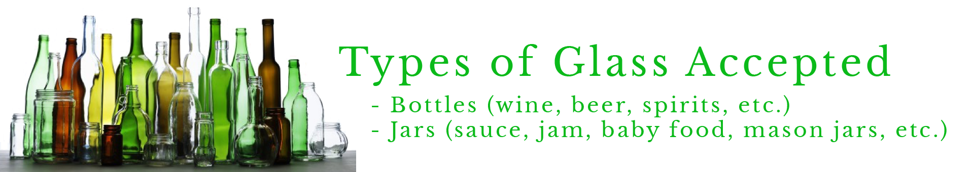 Types of glass accepted include Bottles: wine, beer, spirtis etc.) and Jars (sauce, jam, baby food, mason jars etc.)